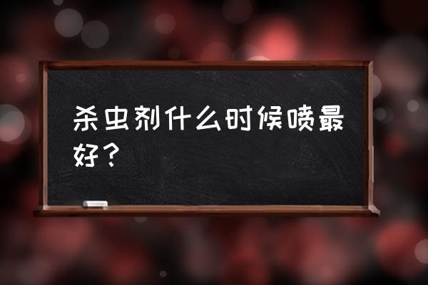 小区什么时间喷洒杀虫剂 杀虫剂什么时候喷最好？