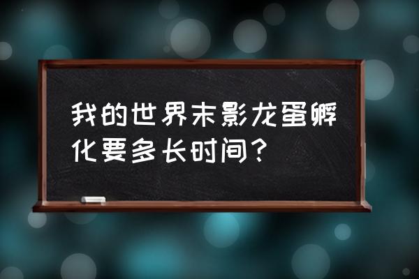 我的世界孵龙蛋要多久 我的世界末影龙蛋孵化要多长时间？