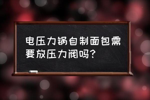 高压锅做面包放水吗 电压力锅自制面包需要放压力阀吗？