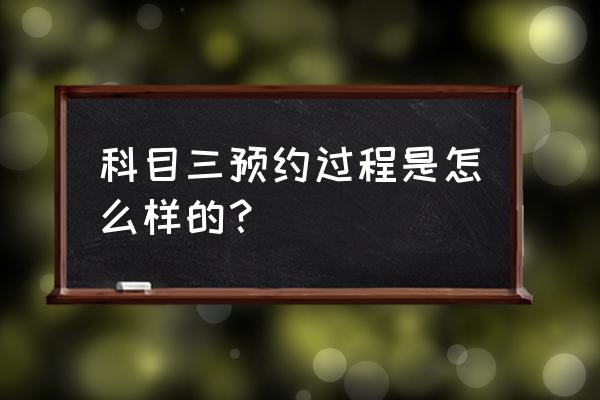 莆田科三驾考怎么预约 科目三预约过程是怎么样的？