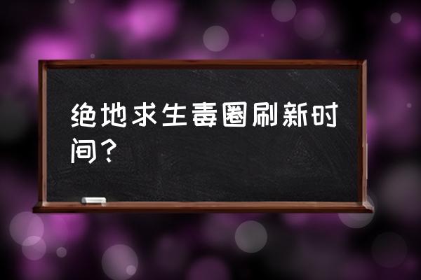 绝地求生如何知道毒圈 绝地求生毒圈刷新时间？