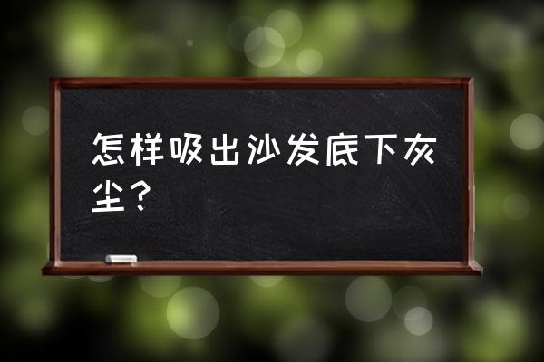 沙发底下怎么清理 怎样吸出沙发底下灰尘？