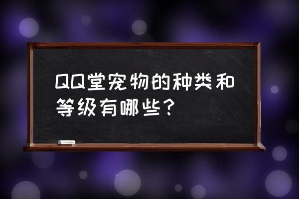 qq堂宠物哪样升级 QQ堂宠物的种类和等级有哪些？