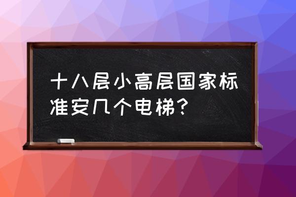 小高层一般有几部电梯 十八层小高层国家标准安几个电梯？