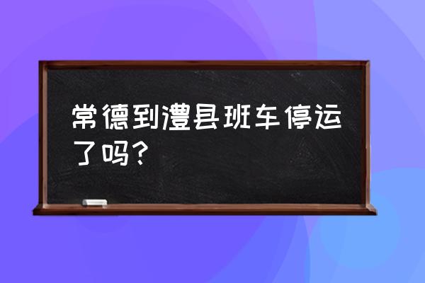 明天常德汽车停运吗 常德到澧县班车停运了吗？