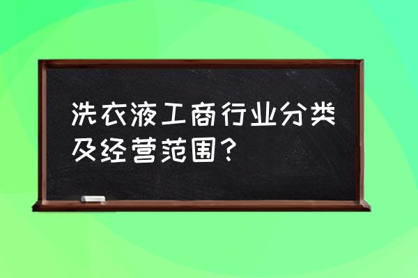 制造洗衣液属于什么行业 洗衣液工商行业分类及经营范围？