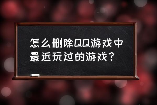 怎么删除qq游戏里面的游戏 怎么删除QQ游戏中最近玩过的游戏？