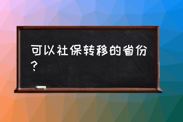 贵阳社保卡能不能转到黔南 可以社保转移的省份？