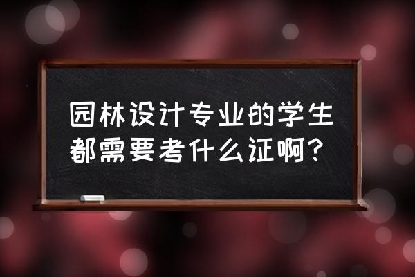 景观设计需要什么证书 园林设计专业的学生都需要考什么证啊？