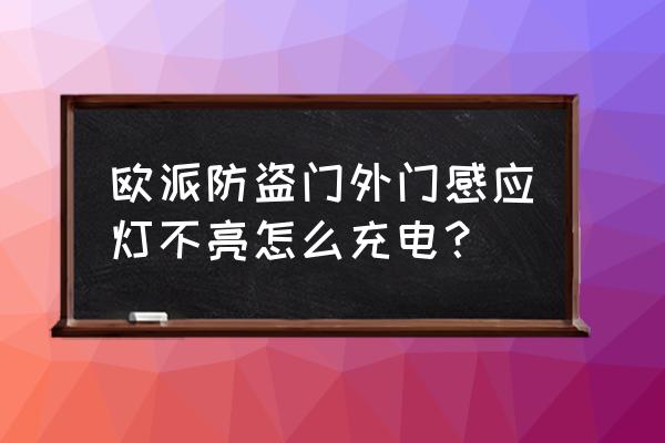 防盗门如何充电 欧派防盗门外门感应灯不亮怎么充电？