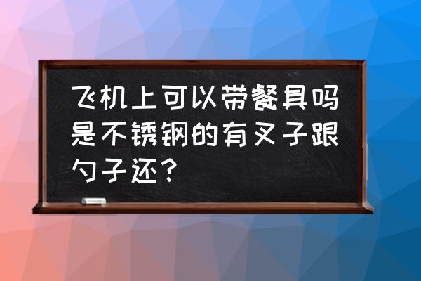 勺子叉子能带托运吗 飞机上可以带餐具吗是不锈钢的有叉子跟勺子还？