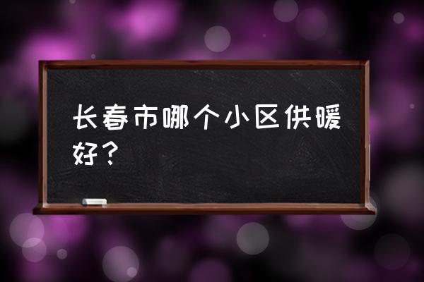 长春市力旺康城在哪个区 长春市哪个小区供暖好？