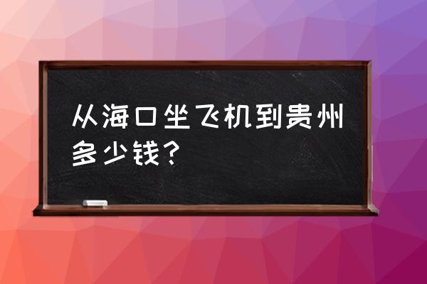 海口飞贵阳飞兰州机票多少钱 从海口坐飞机到贵州多少钱？