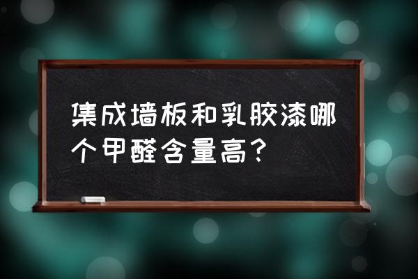 集成墙面含量如何 集成墙板和乳胶漆哪个甲醛含量高？