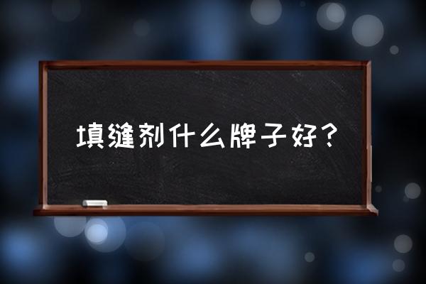 填缝剂什么品牌比较好 填缝剂什么牌子好？