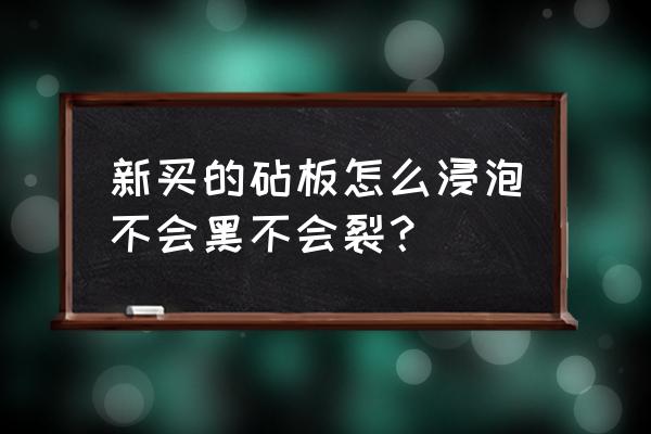 木头菜板要怎么弄才不黑 新买的砧板怎么浸泡不会黑不会裂？