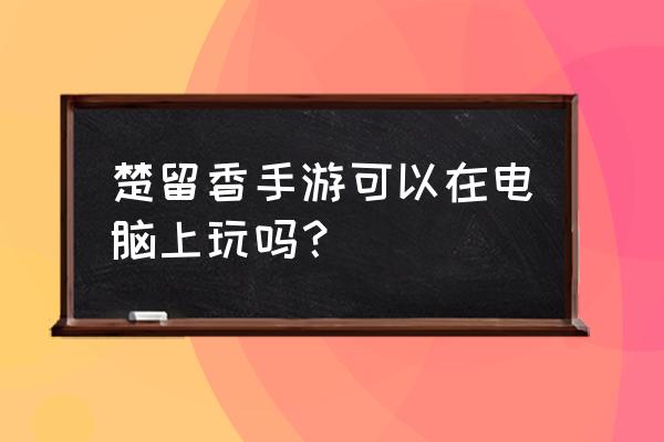 楚留香怎么把界面转换端游模式 楚留香手游可以在电脑上玩吗？