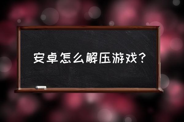 手机解压缩游戏怎么打开 安卓怎么解压游戏？