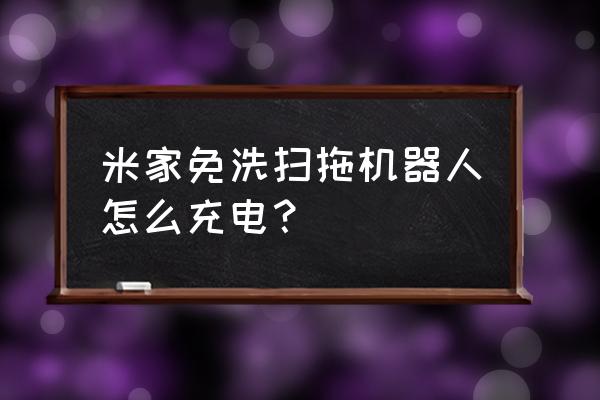 电动拖把怎么充电 米家免洗扫拖机器人怎么充电？