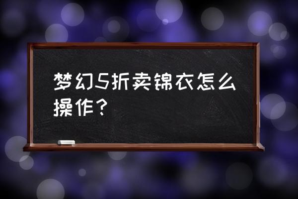 梦幻西游什么时候有锦衣打折 梦幻5折卖锦衣怎么操作？