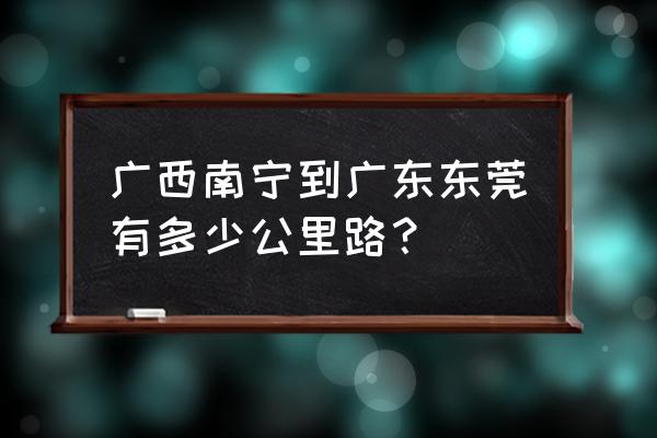 从南宁到东莞多少公里 广西南宁到广东东莞有多少公里路？