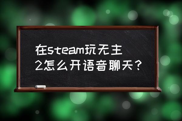 steam语音聊天怎么激活 在steam玩无主2怎么开语音聊天？