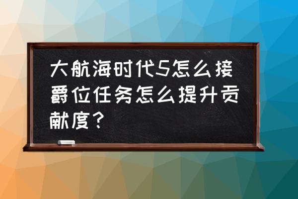 大航海时代5手机能玩吗 大航海时代5怎么接爵位任务怎么提升贡献度？