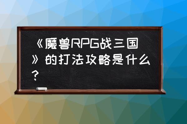 战三国一键升级是哪个 《魔兽RPG战三国》的打法攻略是什么？