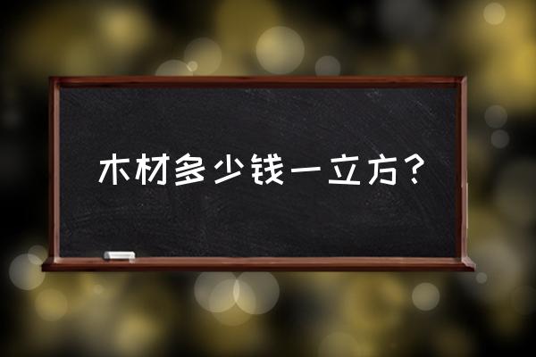 保山木料多少钱一立方 木材多少钱一立方？