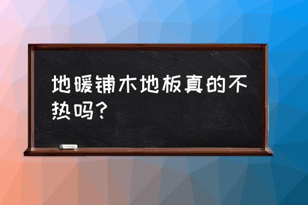 地暖木地板会热吗 地暖铺木地板真的不热吗？