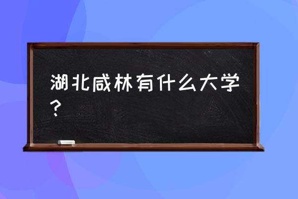 咸宁有哪几个大学 湖北咸林有什么大学？