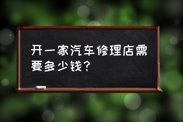 白银哪有修车铺面 开一家汽车修理店需要多少钱？