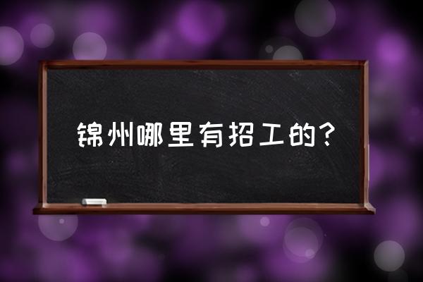 锦州万年里哪家招工 锦州哪里有招工的？