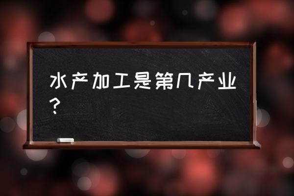 卖水产属于什么行业 水产加工是第几产业？