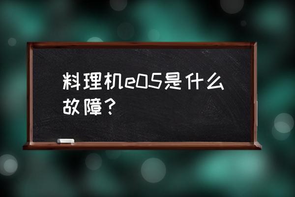 九阳料理机e05什么情况 料理机e05是什么故障？