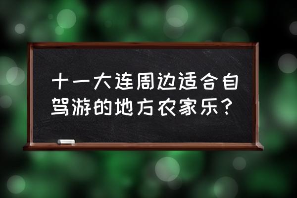 大连哪个度假村最好 十一大连周边适合自驾游的地方农家乐？