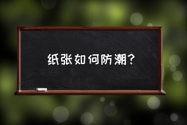 怎么样防止纸筒受潮 纸张如何防潮？