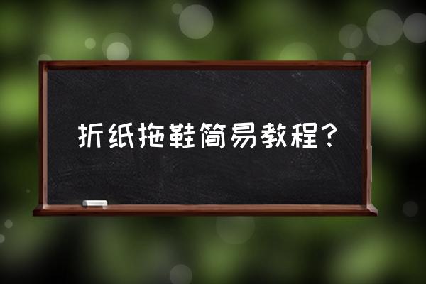 请问拖鞋怎么折 折纸拖鞋简易教程？