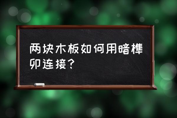 两块木料如何拼接 两块木板如何用暗榫卯连接？