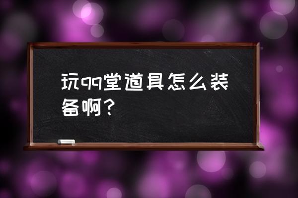 qq堂怎样穿 玩qq堂道具怎么装备啊？