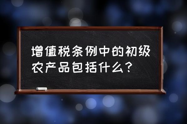 动物饲料属于初级农产品吗 增值税条例中的初级农产品包括什么？