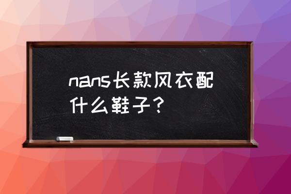 时装风衣配什么鞋子 nans长款风衣配什么鞋子？