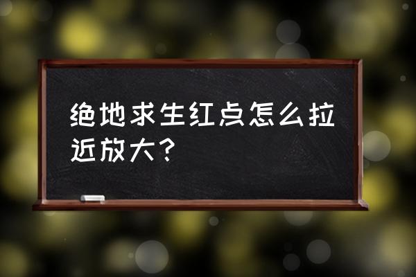 绝地求生如何调红点 绝地求生红点怎么拉近放大？