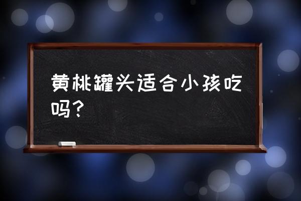 儿童白血病能吃黄桃罐头吗 黄桃罐头适合小孩吃吗？