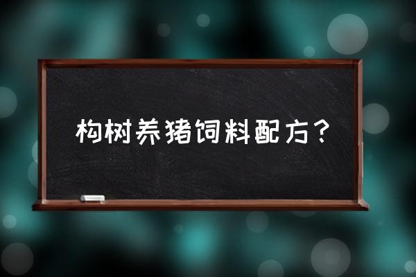 怎样配制构树饲料 构树养猪饲料配方？