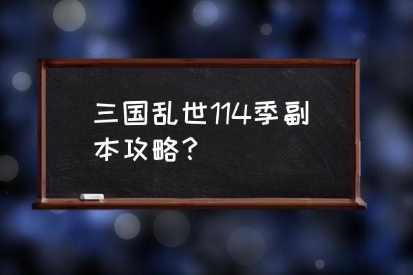 三国乱世主城改造几次 三国乱世114季副本攻略？