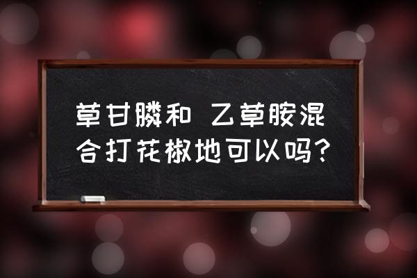 花椒育苗怎样使用除草剂 草甘膦和 乙草胺混合打花椒地可以吗？