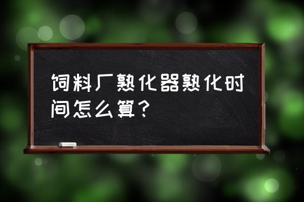 饲料熟化度如何测定 饲料厂熟化器熟化时间怎么算？