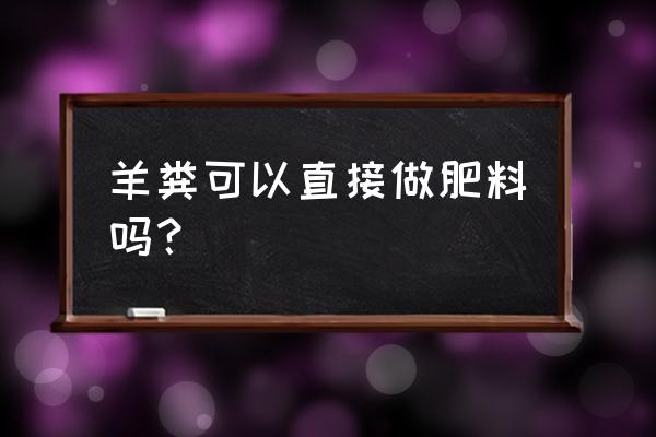 羊粪可以代替复合肥吗 羊粪可以直接做肥料吗？