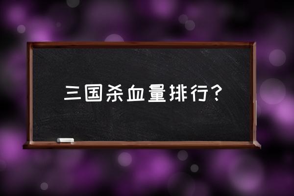 三国杀最高有多少滴血 三国杀血量排行？